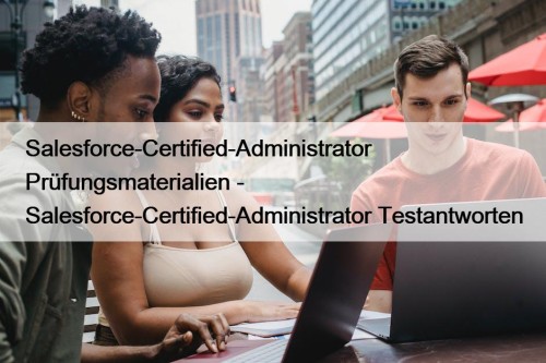 Salesforce-Certified-Administrator Prüfungsmaterialien - Salesforce-Certified-Administrator Testantworten