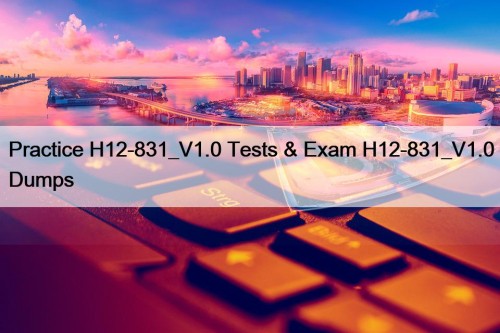 Practice H12-831_V1.0 Tests & Exam H12-831_V1.0 Dumps